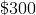 \$300