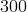 300